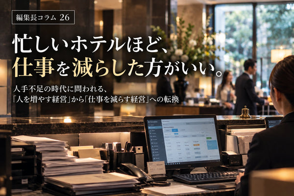 ＃編集長コラム26 忙しいホテルほど、仕事を減らした方がいい。人手不足の時代に問われる、「人を増やす経営」から「仕事を減らす経営」への転換