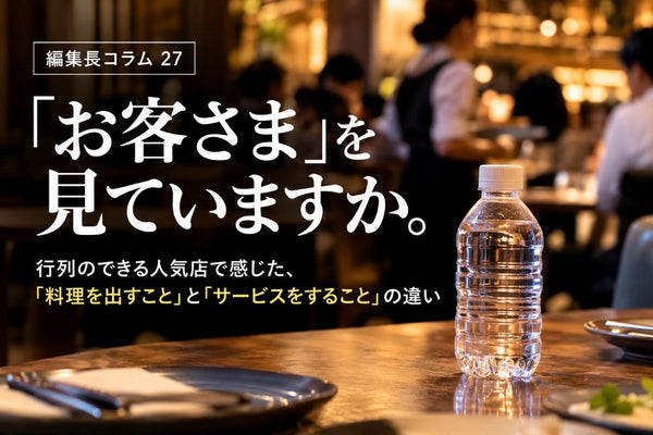 ＃編集長コラム27 「お客さま」を見ていますか。 行列のできる人気店で感じた、「料理を出すこと」と「サービスをすること」の違い