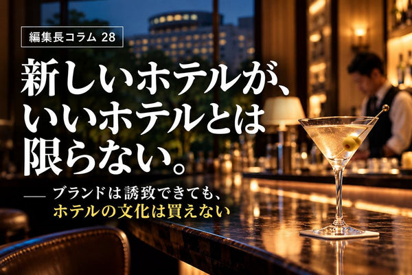 ＃編集長コラム28  新しいホテルが、いいホテルとは限らない。  ブランドは誘致できても、ホテルの文化は買えない