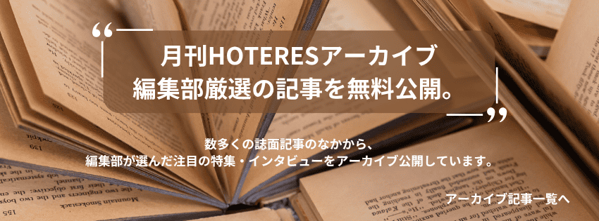 月刊HOTERESアーカイブ編集部厳選の記事を無料公開。数多くの誌面記事のなかから、編集部が選んだ注目の特集・インタビューをアーカイブ公開しています。