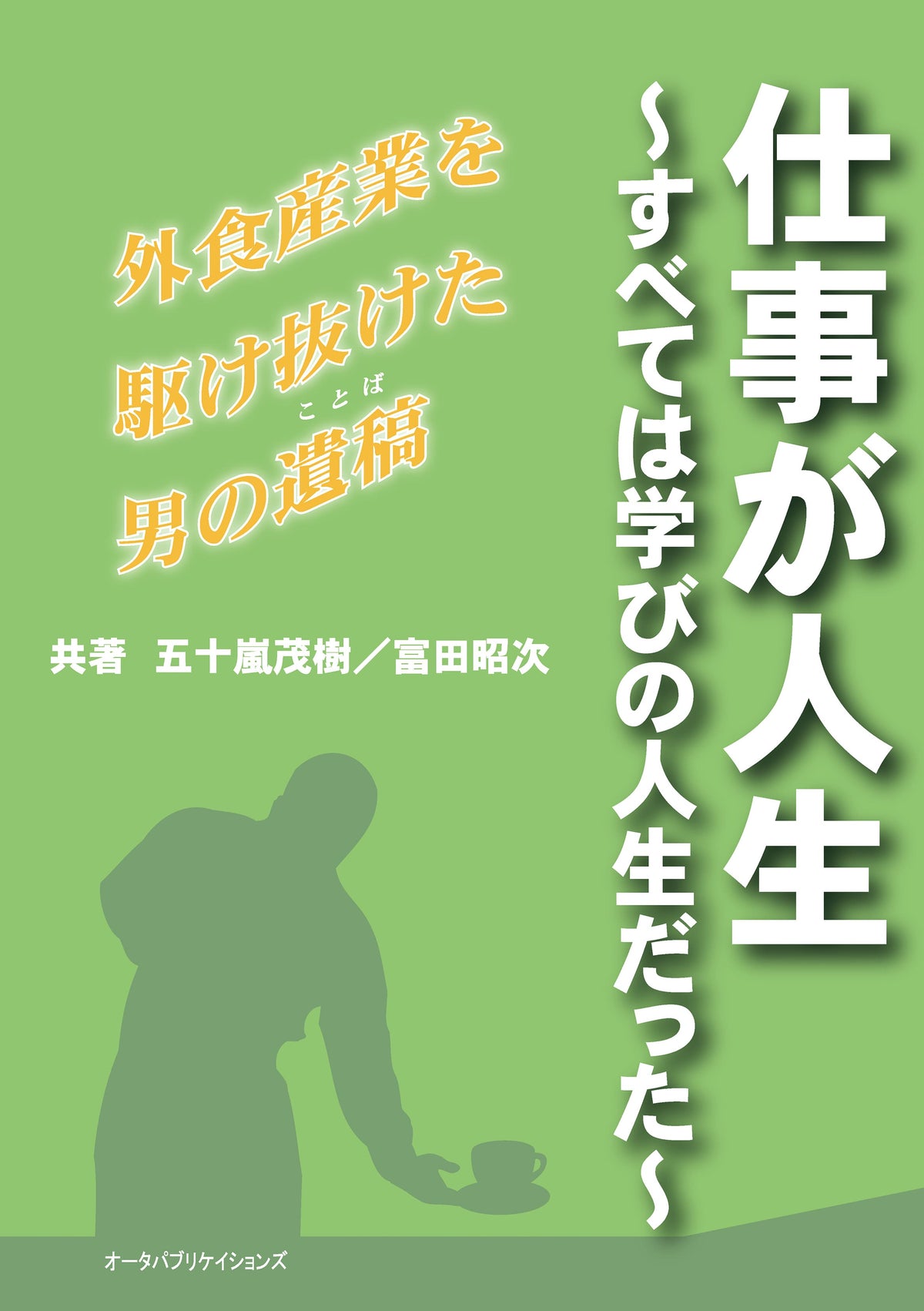 仕事が人生　～すべては学びの人生だった～　外食産業を駆け抜けた男の遺稿