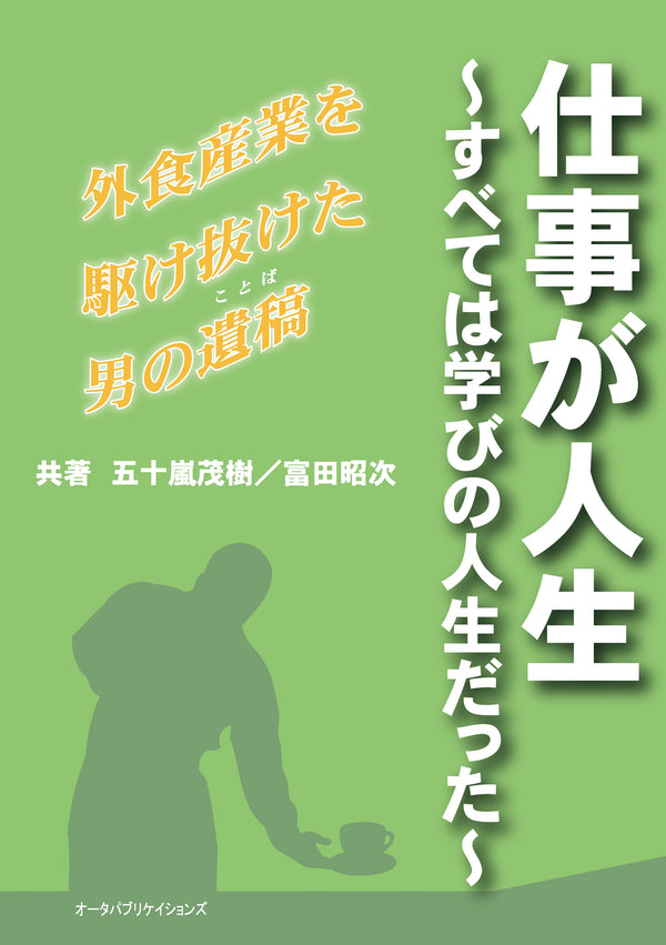 仕事が人生　～すべては学びの人生だった～　外食産業を駆け抜けた男の遺稿